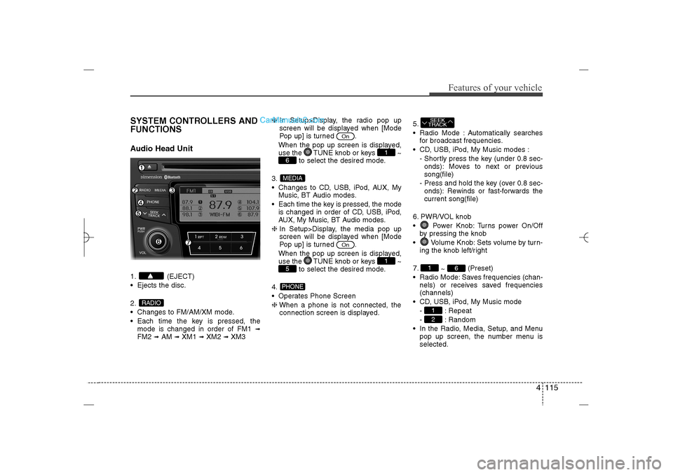 Hyundai Sonata 2013  Owners Manual 4 115
Features of your vehicle
SYSTEM CONTROLLERS AND
FUNCTIONSAudio Head Unit1. (EJECT)
 Ejects the disc.
2.
 Changes to FM/AM/XM mode.
 Each time the key is pressed, the
mode is changed in order 