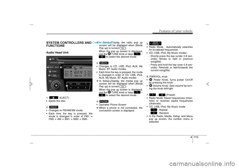 Hyundai Sonata 2013 Owners Manual 4 115
Features of your vehicle
SYSTEM CONTROLLERS AND
FUNCTIONSAudio Head Unit1. (EJECT)
Ejects the disc.
2.
Changes to FM/AM/XM mode.
Each time the key is pressed, the
mode is changed in order Hyundai Sonata 2013 Owners Manual 4 115
Features of your vehicle
SYSTEM CONTROLLERS AND
FUNCTIONSAudio Head Unit1. (EJECT)
Ejects the disc.
2.
Changes to FM/AM/XM mode.
Each time the key is pressed, the
mode is changed in order