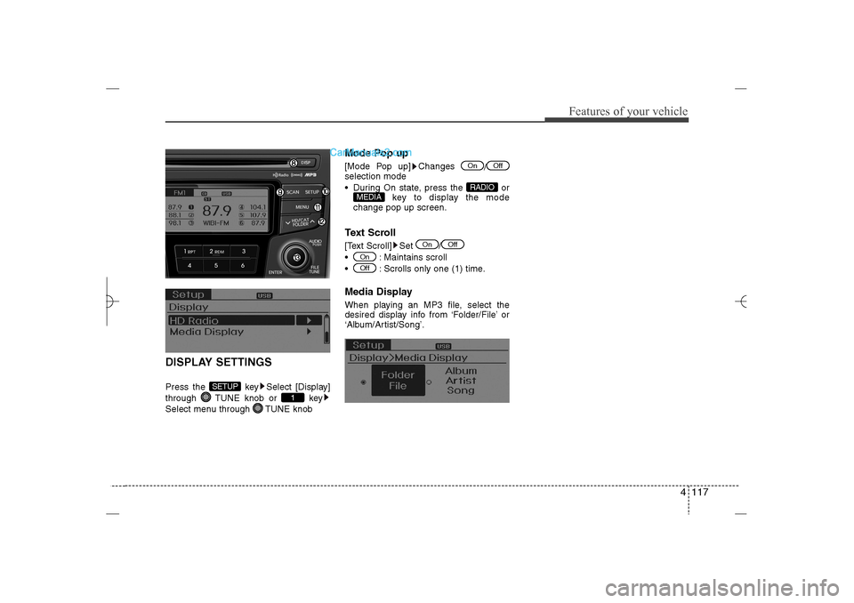 Hyundai Sonata 2013 4 117
Features of your vehicle
DISPLAY SETTINGSPress the  key Select [Display]
through  TUNE knob or  key
Select menu through  TUNE knob
Mode Pop up[Mode Pop up] Changes 
/
selection mode
 During On 