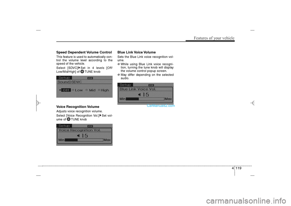 Hyundai Sonata 2013  Owners Manual 4 119
Features of your vehicle
Speed Dependent Volume ControlThis feature is used to automatically con-
trol the volume level according to the
speed of the vehicle.
Select [SDVC] Set in 4 levels [Off/