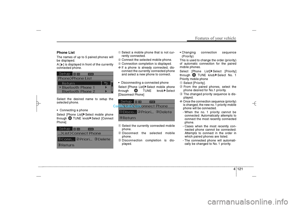Hyundai Sonata 2013  Owners Manual 4 121
Features of your vehicle
Phone ListThe names of up to 5 paired phones will
be displayed.
A [ ] is displayed in front of the currently
connected phone.
Select the desired name to setup the
select
