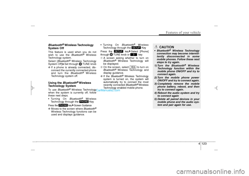 Hyundai Sonata 2013  Owners Manual 4 123
Features of your vehicle
Bluetooth
®Wireless Technology
System Off
This feature is used when you do not
wish to use the 
Bluetooth
®
Wireless
Technology system.
Select [
Bluetooth
®Wireless T