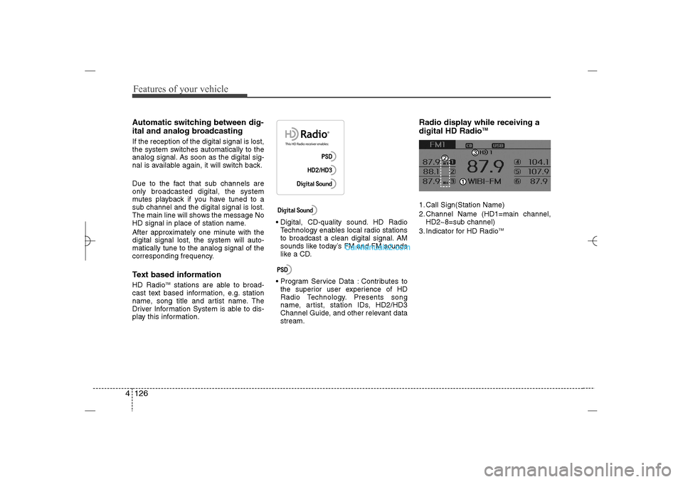 Hyundai Sonata 2013  Owners Manual Features of your vehicle126 4Automatic switching between dig-
ital and analog broadcastingIf the reception of the digital signal is lost,
the system switches automatically to the
analog signal. As soo