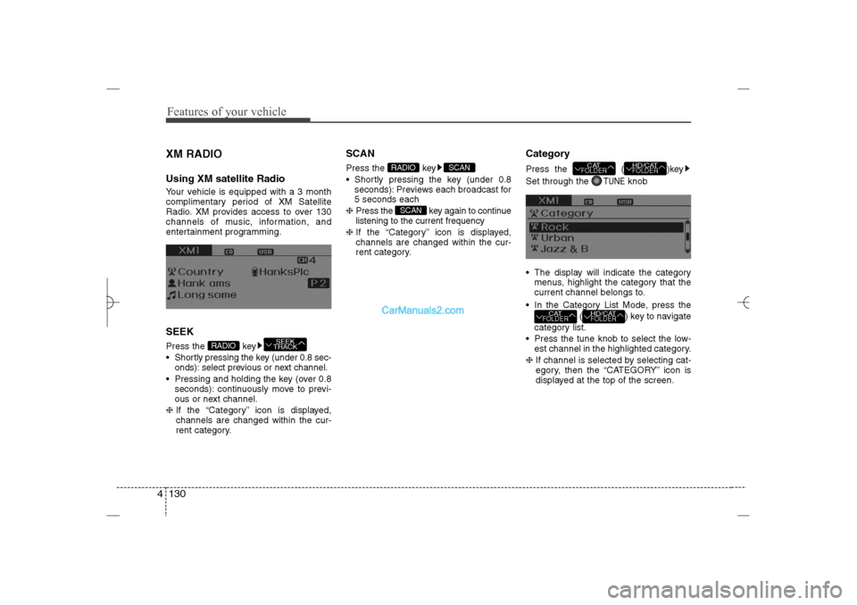 Hyundai Sonata 2013  Owners Manual Features of your vehicle130 4XM RADIOUsing XM satellite RadioYour vehicle is equipped with a 3 month
complimentary period of XM Satellite
Radio. XM provides access to over 130
channels of music, infor