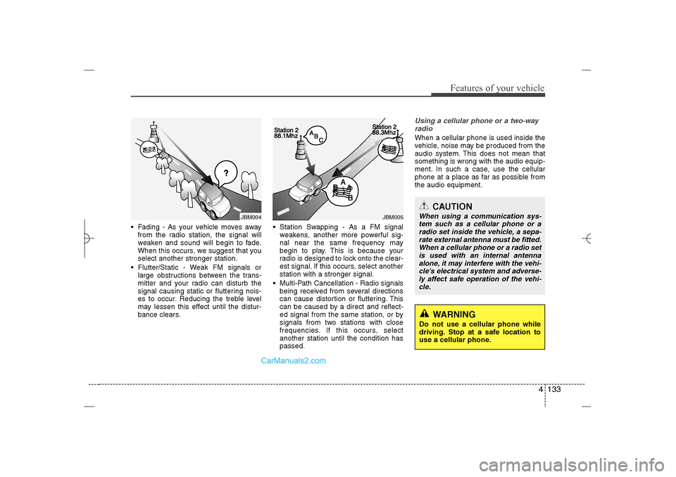 Hyundai Sonata 2013  Owners Manual 4 133
Features of your vehicle
 Fading - As your vehicle moves away
from the radio station, the signal will
weaken and sound will begin to fade.
When this occurs, we suggest that you
select another s