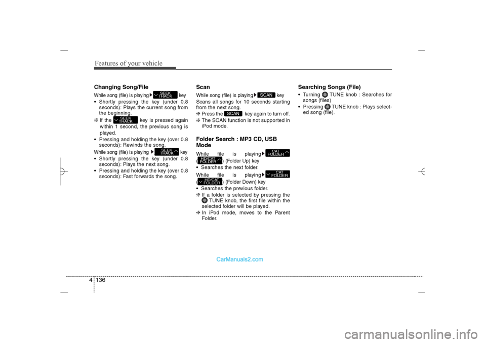 Hyundai Sonata 2013  Owners Manual Features of your vehicle136 4Changing Song/FileWhile song (file) is playing key Shortly pressing the key (under 0.8
seconds): Plays the current song from
the beginning.
❈ If the  key is pressed aga