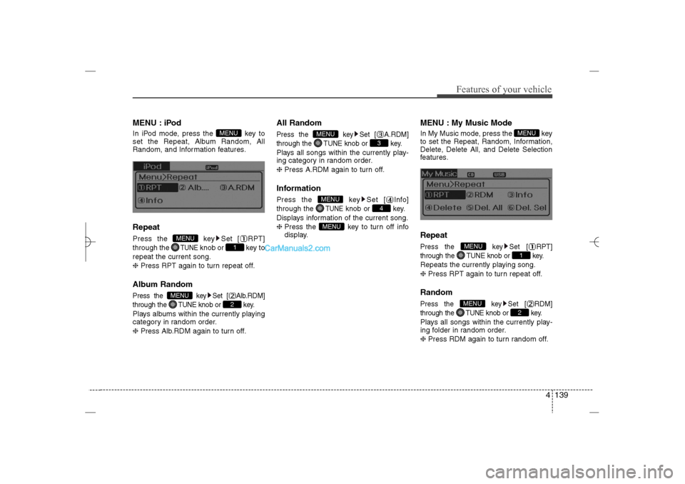 Hyundai Sonata 2013 4 139
Features of your vehicle
MENU : iPodIn iPod mode, press the  key to
set the Repeat, Album Random, All
Random, and Information features.RepeatPress the  key Set [ RPT]
through the 
TUNE
knob or  