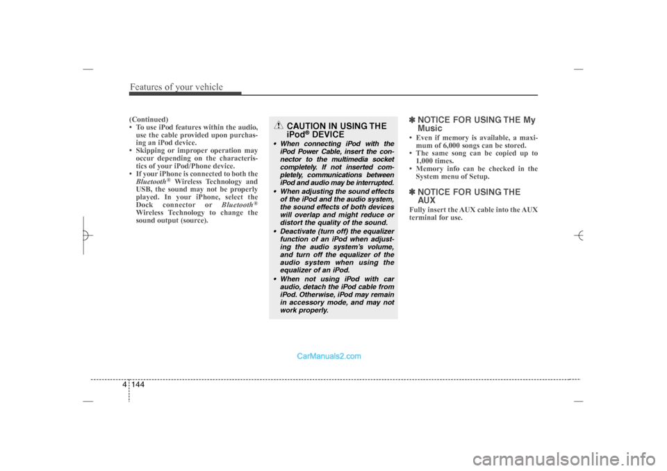 Hyundai Sonata 2013 Features of your vehicle144 4(Continued)
• To use iPod features within the audio,
use the cable provided upon purchas-
ing an iPod device.
• Skipping or improper operation may
occur depending on t