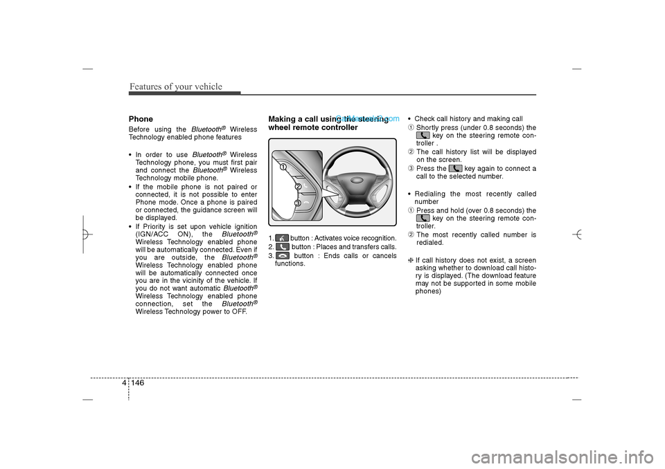 Hyundai Sonata 2013  Owners Manual Features of your vehicle146 4PhoneBefore using the 
Bluetooth
®
Wireless
Technology enabled phone features
 In order to use 
Bluetooth
®
Wireless
Technology phone, you must first pair
and connect t