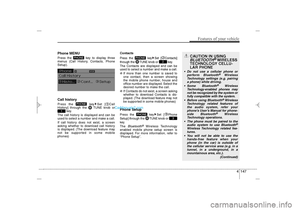 Hyundai Sonata 2013  Owners Manual 4 147
Features of your vehicle
Phone MENUPress the  key to display three
menus (Call History, Contacts, Phone
Setup).Call historyPress the  key Set [ Call
History] through the  TUNE knob or
key.
The c