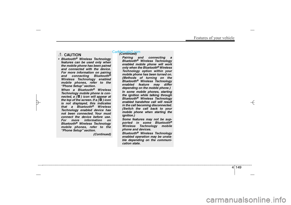 Hyundai Sonata 2013  Owners Manual 4 149
Features of your vehicle
CAUTION
 Bluetooth
®
Wireless Technology
features can be used only when
the mobile phone has been paired
and connected with the device.
For more information on pairing