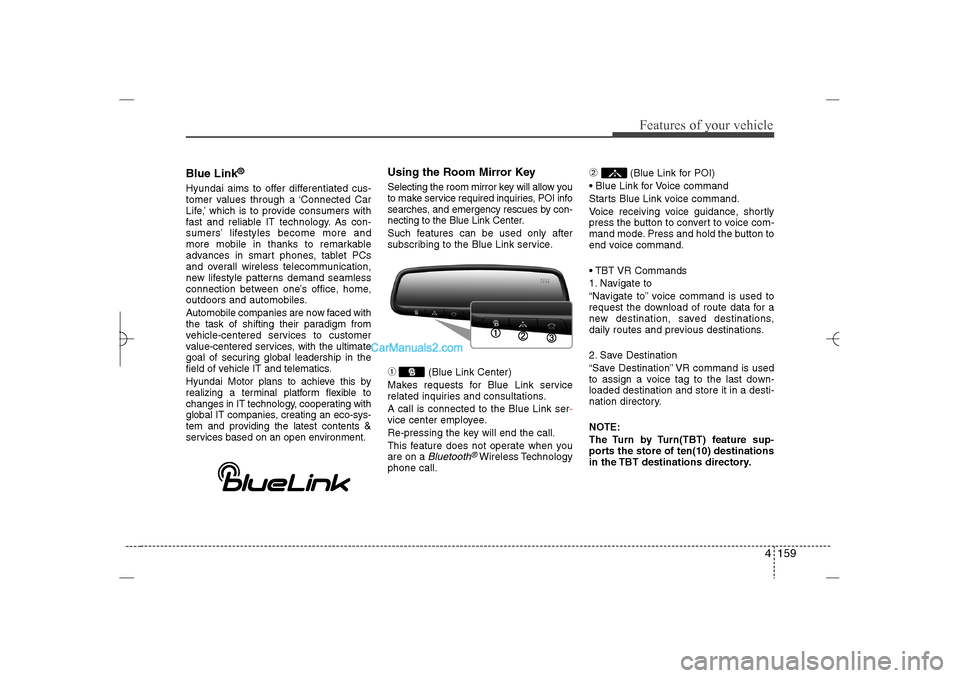 Hyundai Sonata 2013  Owners Manual 4 159
Features of your vehicle
Blue Link
®
Hyundai aims to offer differentiated cus-
tomer values through a ‘Connected Car
Life,’ which is to provide consumers with
fast and reliable IT technolog