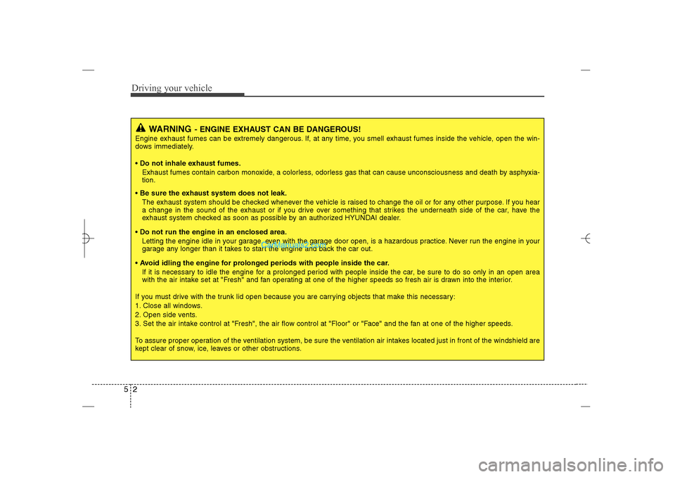 Hyundai Sonata 2013  Owners Manual Driving your vehicle2 5
WARNING
- ENGINE EXHAUST CAN BE DANGEROUS!
Engine exhaust fumes can be extremely dangerous. If, at any time, you smell exhaust fumes inside the vehicle, open the win-
dows imme