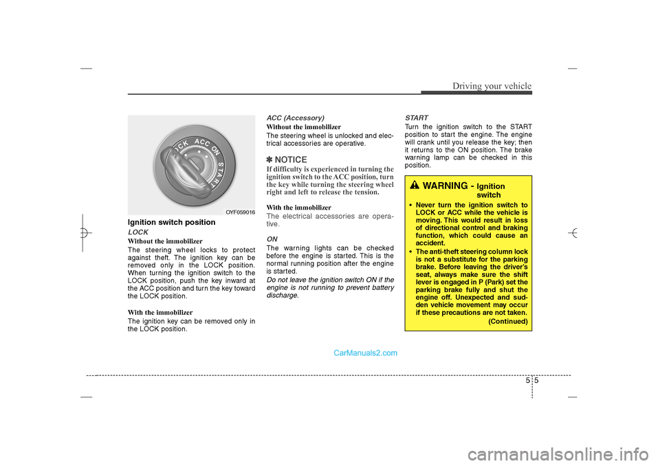 Hyundai Sonata 2013  Owners Manual 55
Driving your vehicle
Ignition switch positionLOCKWithout the immobilizer
The steering wheel locks to protect
against theft. The ignition key can be
removed only in the LOCK position.
When turning t