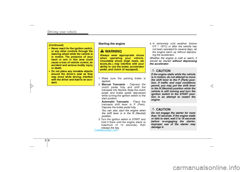 Hyundai Sonata 2013  Owners Manual Driving your vehicle6 5
Starting the engine1. Make sure the parking brake is
applied.
2.Manual Transaxle- Depress the
clutch pedal fully and shift the
transaxle into Neutral. Keep the clutch
pedal and
