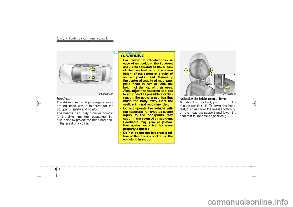 Hyundai Sonata 2013  Owners Manual Safety features of your vehicle8 3HeadrestThe drivers and front passengers seats
are equipped with a headrest for the
occupants safety and comfort.
The headrest not only provides comfort
for the dr