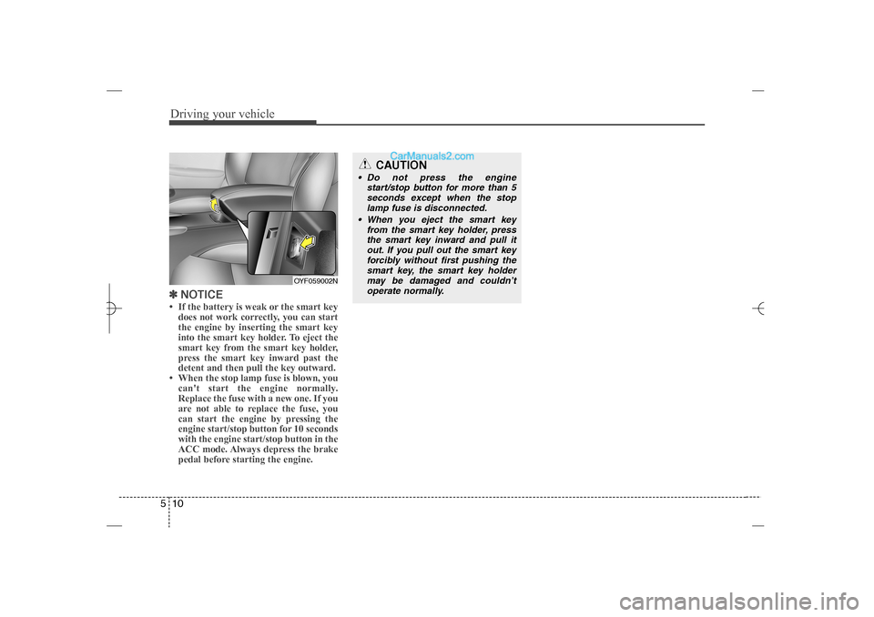 Hyundai Sonata 2013 Driving your vehicle10 5✽
✽
NOTICE• If the battery is weak or the smart key
does not work correctly, you can start
the engine by inserting the smart key
into the smart key holder. To eject the
s Hyundai Sonata 2013 Driving your vehicle10 5✽
✽
NOTICE• If the battery is weak or the smart key
does not work correctly, you can start
the engine by inserting the smart key
into the smart key holder. To eject the
s