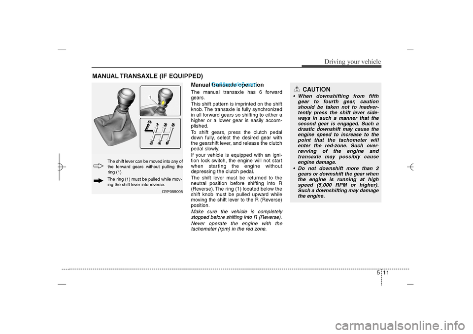 Hyundai Sonata 2013 511
Driving your vehicle
Manual transaxle operationThe manual transaxle has 6 forward
gears.
This shift pattern is imprinted on the shift
knob. The transaxle is fully synchronized
in all forward gears Hyundai Sonata 2013 511
Driving your vehicle
Manual transaxle operationThe manual transaxle has 6 forward
gears.
This shift pattern is imprinted on the shift
knob. The transaxle is fully synchronized
in all forward gears