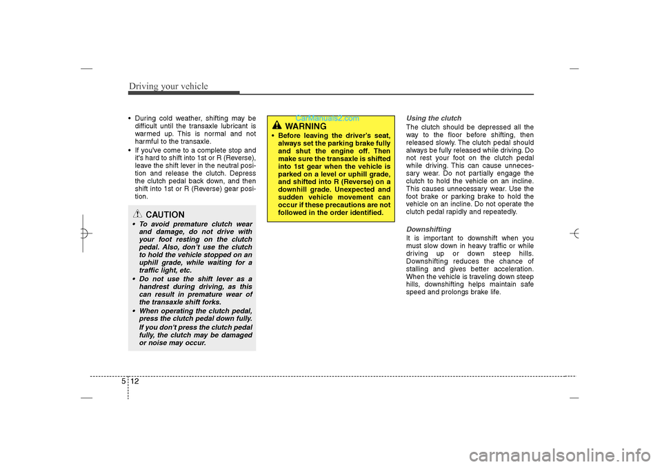 Hyundai Sonata 2013  Owners Manual Driving your vehicle12 5 During cold weather, shifting may be
difficult until the transaxle lubricant is
warmed up. This is normal and not
harmful to the transaxle.
 If youve come to a complete sto