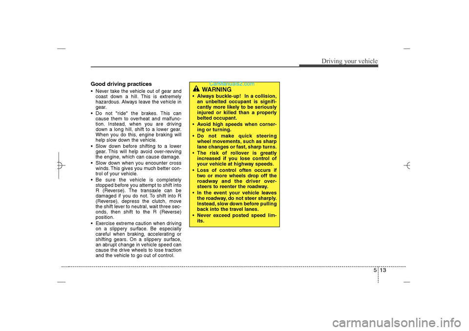 Hyundai Sonata 2013  Owners Manual 513
Driving your vehicle
Good driving practices Never take the vehicle out of gear and
coast down a hill. This is extremely
hazardous. Always leave the vehicle in
gear.
 Do not "ride" the brakes. Th