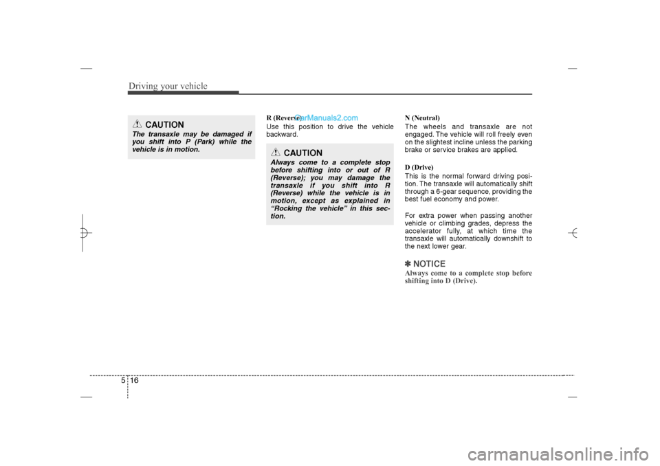 Hyundai Sonata 2013 Owners Guide Driving your vehicle16 5
R (Reverse)
Use this position to drive the vehicle
backward.N (Neutral)
The wheels and transaxle are not
engaged. The vehicle will roll freely even
on the slightest incline un