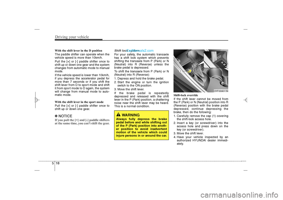 Hyundai Sonata 2013  Owners Manual Driving your vehicle18 5With the shift lever in the D position 
The paddle shifter can operate when the
vehicle speed is more than 10km/h.
Pull the [+] or [-] paddle shifter once to
shift up or down o