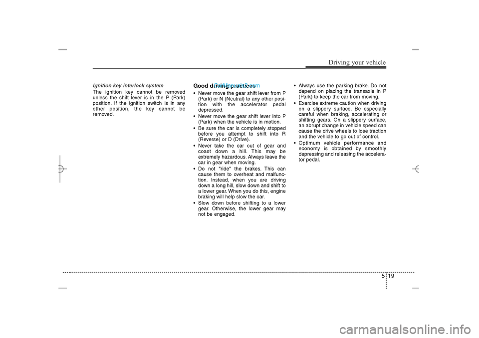 Hyundai Sonata 2013  Owners Manual 519
Driving your vehicle
Ignition key interlock system The ignition key cannot be removed
unless the shift lever is in the P (Park)
position. If the ignition switch is in any
other position, the key c