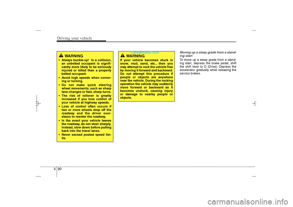 Hyundai Sonata 2013 Owners Guide Driving your vehicle20 5
Moving up a steep grade from a stand-
ing startTo move up a steep grade from a stand-
ing start, depress the brake pedal, shift
the shift lever to D (Drive). Depress the
accel