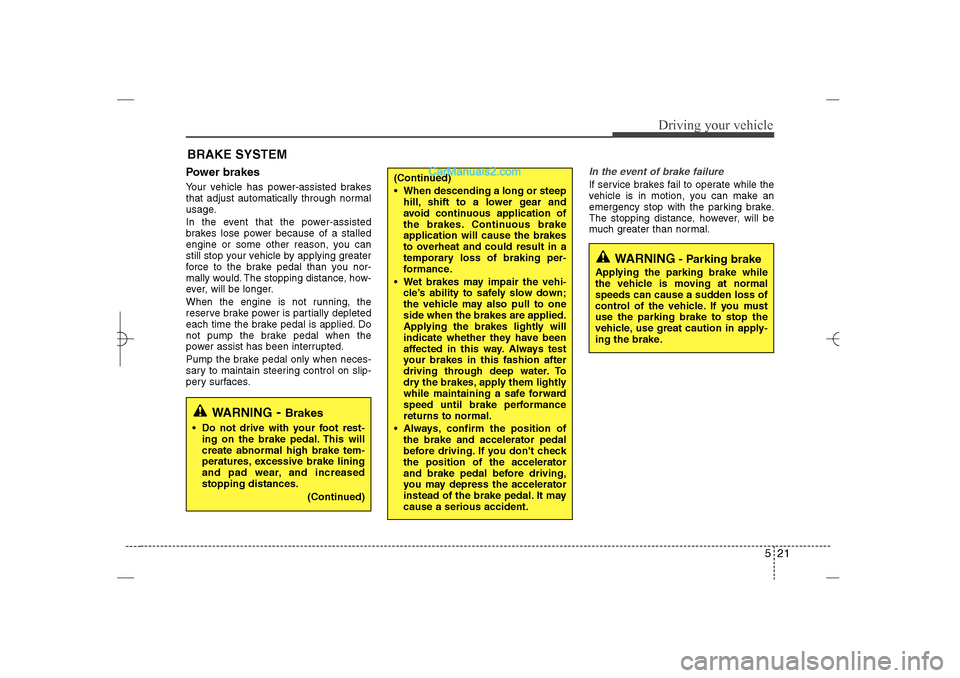 Hyundai Sonata 2013  Owners Manual 521
Driving your vehicle
Power brakes  Your vehicle has power-assisted brakes
that adjust automatically through normal
usage.
In the event that the power-assisted
brakes lose power because of a stalle