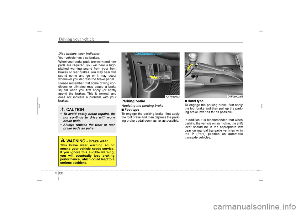 Hyundai Sonata 2013  Owners Manual Driving your vehicle22 5Disc brakes wear indicator Your vehicle has disc brakes.
When your brake pads are worn and new
pads are required, you will hear a high-
pitched warning sound from your front
br