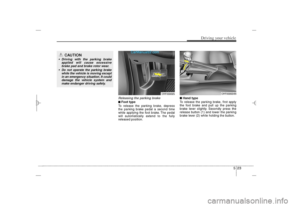 Hyundai Sonata 2013  Owners Manual 523
Driving your vehicle
Releasing the parking brake■ ■Foot type
To release the parking brake, depress
the parking brake pedal a second time
while applying the foot brake. The pedal
will automatic