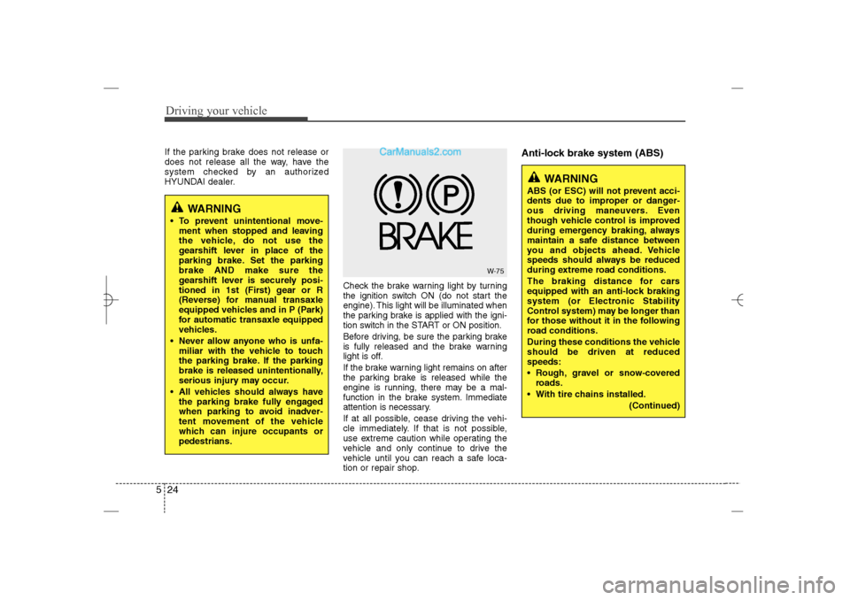 Hyundai Sonata 2013  Owners Manual Driving your vehicle24 5
WARNING
 To prevent unintentional move-
ment when stopped and leaving
the vehicle, do not use the
gearshift lever in place of the
parking brake. Set the parking
brake AND mak