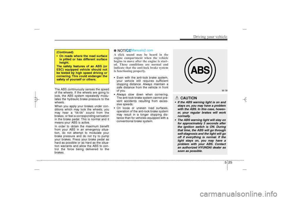 Hyundai Sonata 2013 Owners Guide 525
Driving your vehicle
The ABS continuously senses the speed
of the wheels. If the wheels are going to
lock, the ABS system repeatedly modu-
lates the hydraulic brake pressure to the
wheels.
When yo