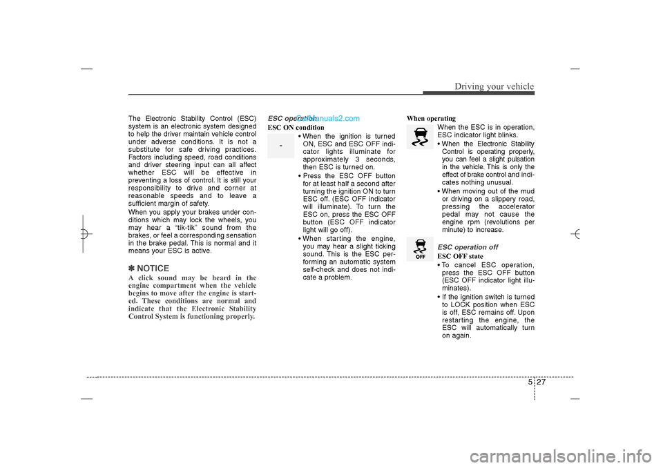 Hyundai Sonata 2013 Owners Guide 527
Driving your vehicle
The Electronic Stability Control (ESC)
system is an electronic system designed
to help the driver maintain vehicle control
under adverse conditions. It is not a
substitute for