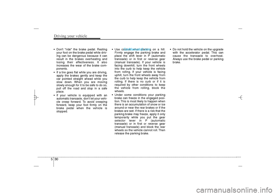 Hyundai Sonata 2013 Owners Guide Driving your vehicle30 5 Dont "ride" the brake pedal. Resting
your foot on the brake pedal while driv-
ing can be dangerous because it can
result in the brakes overheating and
losing their effective