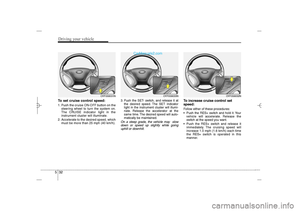 Hyundai Sonata 2013 Driving your vehicle32 5To set cruise control speed:1. Push the cruise ON-OFF button on the
steering wheel to turn the system on.
The CRUISE indicator light in the
instrument cluster will illuminate.
Hyundai Sonata 2013 Driving your vehicle32 5To set cruise control speed:1. Push the cruise ON-OFF button on the
steering wheel to turn the system on.
The CRUISE indicator light in the
instrument cluster will illuminate.