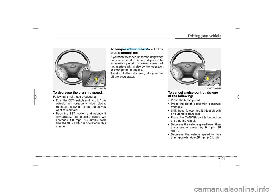 Hyundai Sonata 2013  Owners Manual 533
Driving your vehicle
To decrease the cruising speed:Follow either of these procedures:
 Pushthe SET- switch and hold it. Your
vehicle will gradually slow down.
Release the switch at the speed you