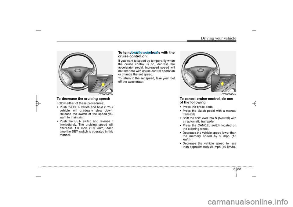 Hyundai Sonata 2013 533
Driving your vehicle
To decrease the cruising speed:Follow either of these procedures:
Pushthe SET- switch and hold it. Your
vehicle will gradually slow down.
Release the switch at the speed you Hyundai Sonata 2013 533
Driving your vehicle
To decrease the cruising speed:Follow either of these procedures:
Pushthe SET- switch and hold it. Your
vehicle will gradually slow down.
Release the switch at the speed you