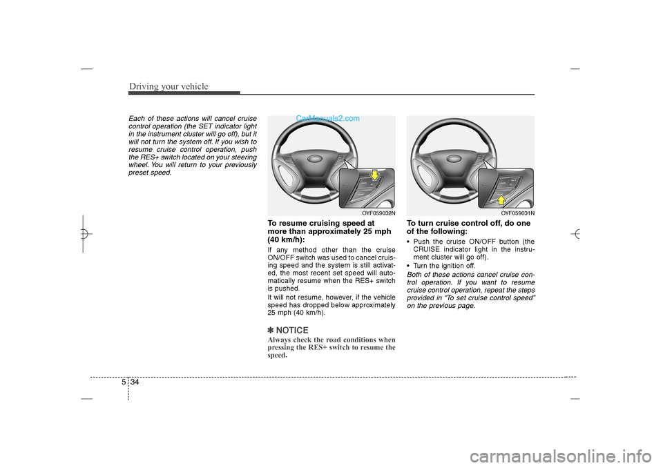 Hyundai Sonata 2013  Owners Manual Driving your vehicle34 5Each of these actions will cancel cruise
control operation (the SET indicator light
in the instrument cluster will go off), but it
will not turn the system off. If you wish to
