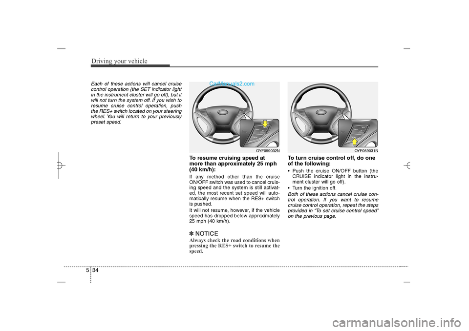 Hyundai Sonata 2013 Owners Guide Driving your vehicle34 5Each of these actions will cancel cruise
control operation (the SET indicator light
in the instrument cluster will go off), but it
will not turn the system off. If you wish to
