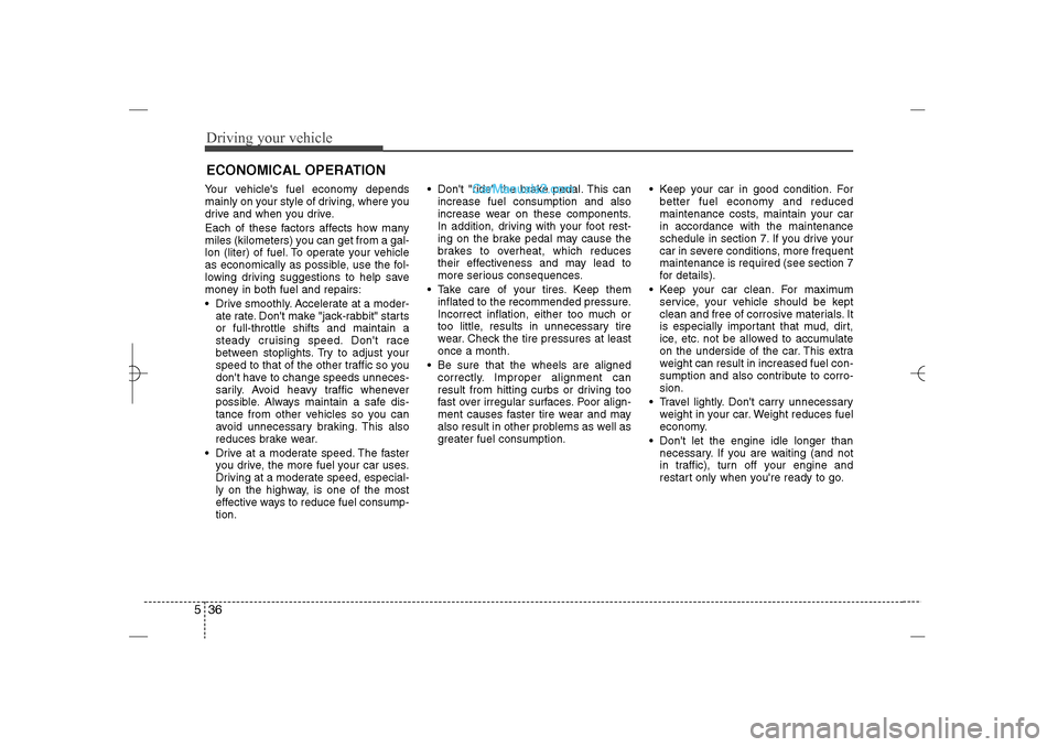 Hyundai Sonata 2013 Driving your vehicle36 5Your vehicles fuel economy depends
mainly on your style of driving, where you
drive and when you drive.
Each of these factors affects how many
miles (kilometers) you can get f