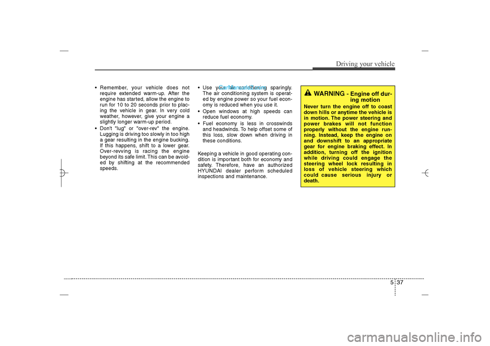 Hyundai Sonata 2013 Service Manual 537
Driving your vehicle
 Remember, your vehicle does not
require extended warm-up. After the
engine has started, allow the engine to
run for 10 to 20 seconds prior to plac-
ing the vehicle in gear. 