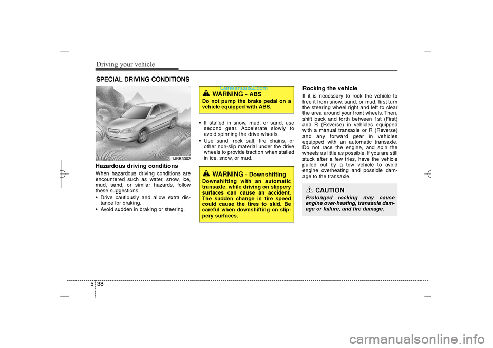 Hyundai Sonata 2013  Owners Manual Driving your vehicle38 5Hazardous driving conditions  When hazardous driving conditions are
encountered such as water, snow, ice,
mud, sand, or similar hazards, follow
these suggestions:
 Drive cauti