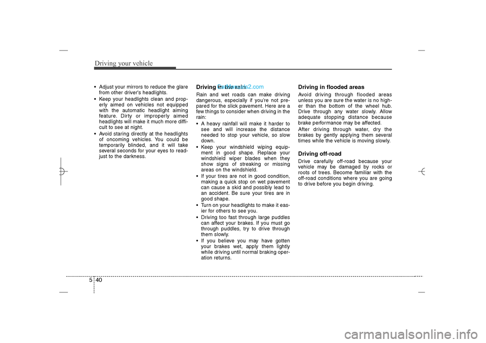 Hyundai Sonata 2013  Owners Manual Driving your vehicle40 5 Adjust your mirrors to reduce the glare
from other drivers headlights.
 Keep your headlights clean and prop-
erly aimed on vehicles not equipped
with the automatic headligh