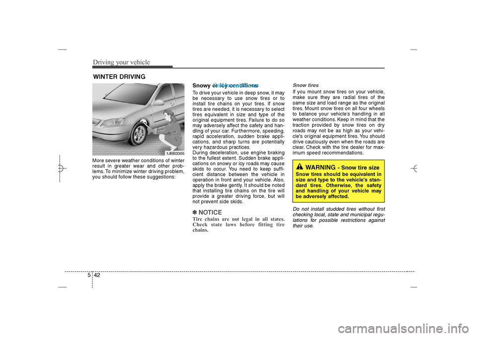 Hyundai Sonata 2013  Owners Manual Driving your vehicle42 5More severe weather conditions of winter
result in greater wear and other prob-
lems. To minimize winter driving problem,
you should follow these suggestions:
Snowy or icy cond