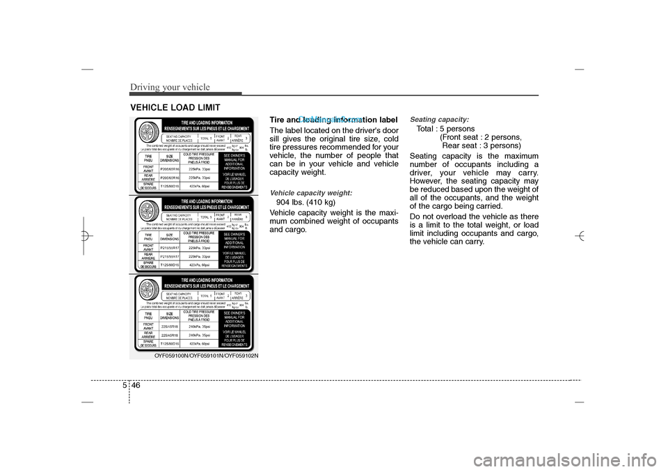 Hyundai Sonata 2013 Owners Manual Driving your vehicle46 5
Tire and loading information label
The label located on the drivers door
sill gives the original tire size, cold
tire pressures recommended for your
vehicle, the number of pe Hyundai Sonata 2013 Owners Manual Driving your vehicle46 5
Tire and loading information label
The label located on the drivers door
sill gives the original tire size, cold
tire pressures recommended for your
vehicle, the number of pe