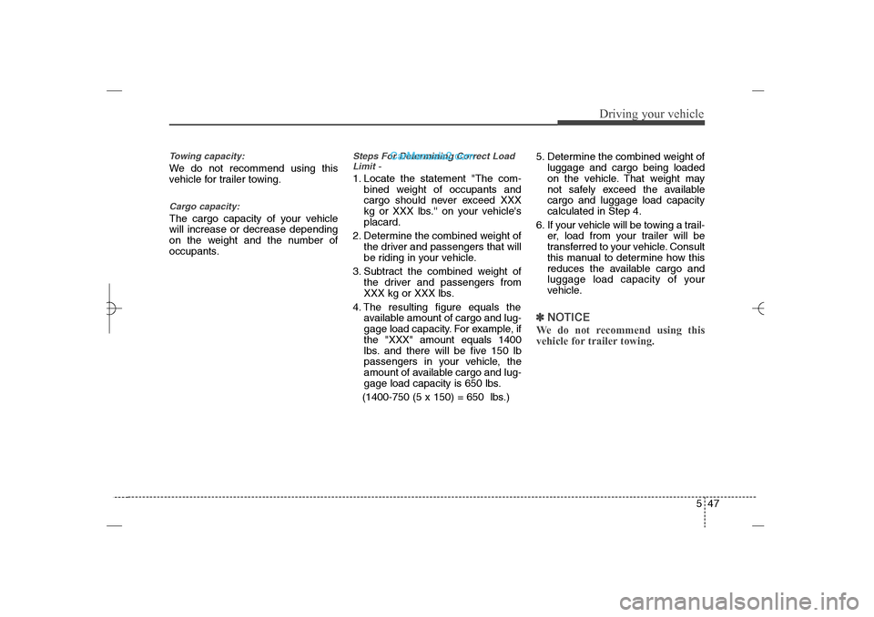 Hyundai Sonata 2013  Owners Manual 547
Driving your vehicle
Towing capacity:We do not recommend using this
vehicle for trailer towing.Cargo capacity:The cargo capacity of your vehicle
will increase or decrease depending
on the weight a