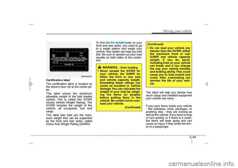 Hyundai Sonata 2013  Owners Manual 549
Driving your vehicle
Certification label
The certification label is located on
the drivers door sill at the center pil-
lar.
This label shows the maximum
allowable weight of the fully loaded
vehi