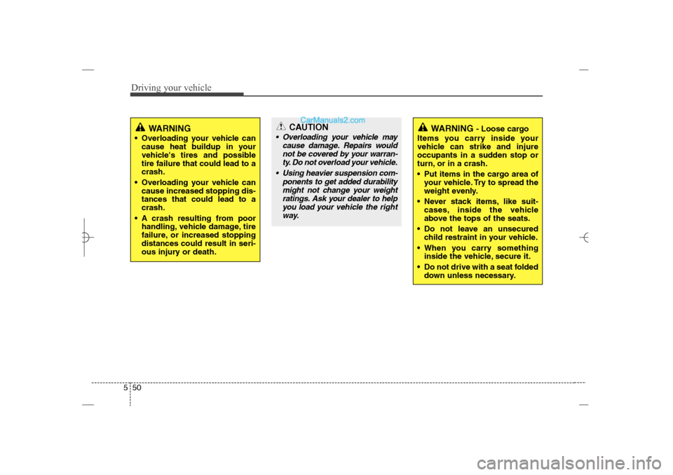 Hyundai Sonata 2013  Owners Manual Driving your vehicle50 5
WARNING
 Overloading your vehicle can
cause heat buildup in your
vehicles tires and possible
tire failure that could lead to a
crash.
 Overloading your vehicle can
cause in