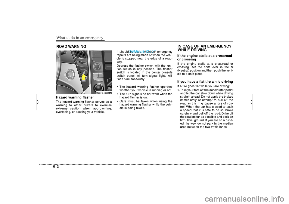 Hyundai Sonata 2013 User Guide What to do in an emergency2 6ROAD WARNING Hazard warning flasher  The hazard warning flasher serves as a
warning to other drivers to exercise
extreme caution when approaching,
overtaking, or passing y